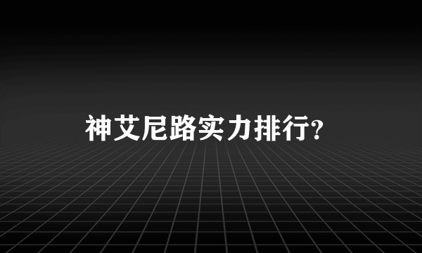 神艾尼路实力排行？