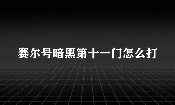 赛尔号暗黑第十一门怎么打