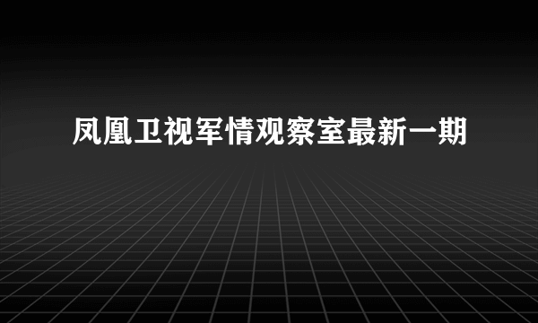 凤凰卫视军情观察室最新一期