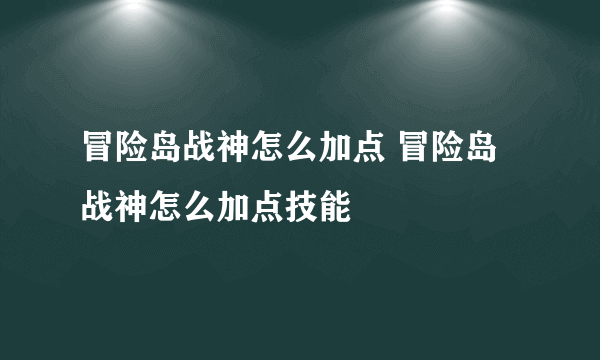 冒险岛战神怎么加点 冒险岛战神怎么加点技能