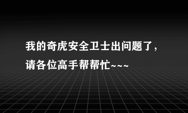 我的奇虎安全卫士出问题了，请各位高手帮帮忙~~~