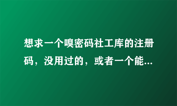 想求一个嗅密码社工库的注册码，没用过的，或者一个能查旧密码的社工库，蟹蟹，会加悬赏。