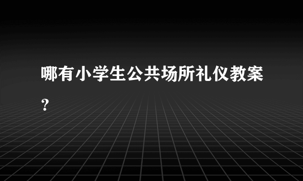 哪有小学生公共场所礼仪教案？