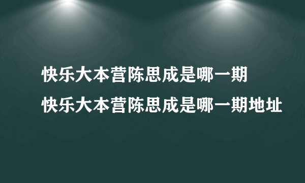 快乐大本营陈思成是哪一期 快乐大本营陈思成是哪一期地址