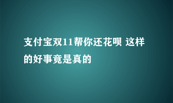 支付宝双11帮你还花呗 这样的好事竟是真的