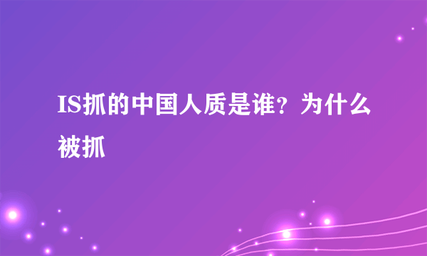 IS抓的中国人质是谁？为什么被抓