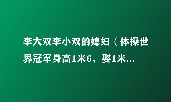 李大双李小双的媳妇（体操世界冠军身高1米6，娶1米7演员妻子，创业后身家过亿他是谁）八卦_飞外网