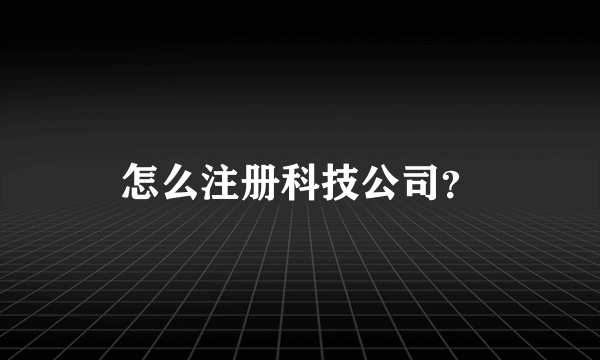 怎么注册科技公司？