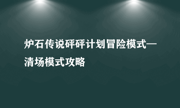 炉石传说砰砰计划冒险模式—清场模式攻略