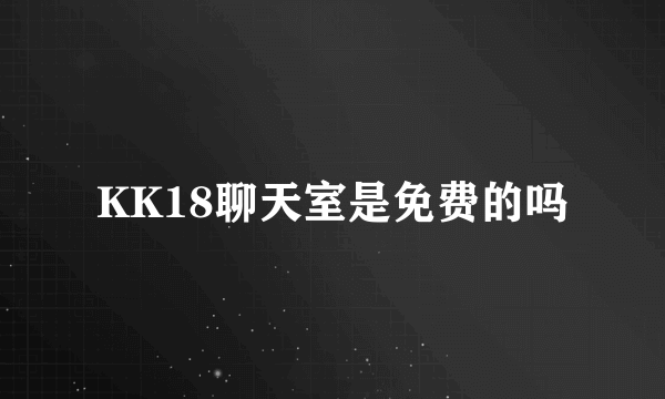 KK18聊天室是免费的吗