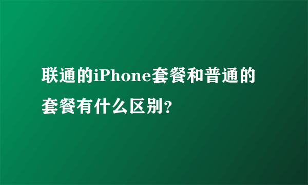 联通的iPhone套餐和普通的套餐有什么区别？