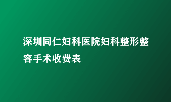 深圳同仁妇科医院妇科整形整容手术收费表