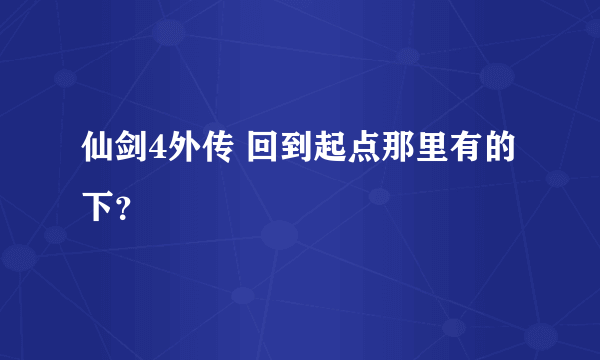 仙剑4外传 回到起点那里有的下？