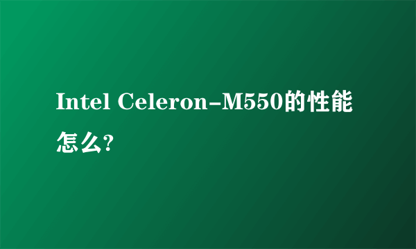 Intel Celeron-M550的性能怎么?