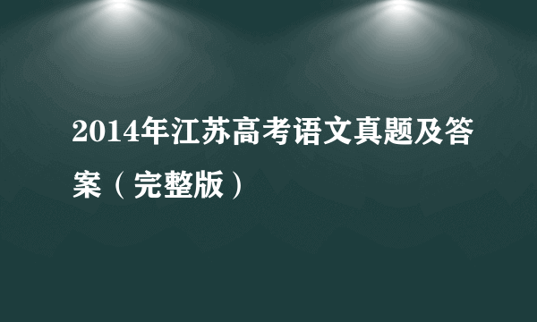 2014年江苏高考语文真题及答案（完整版）