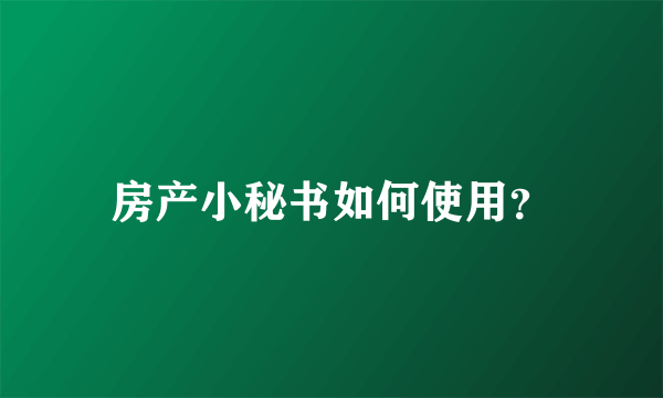 房产小秘书如何使用？