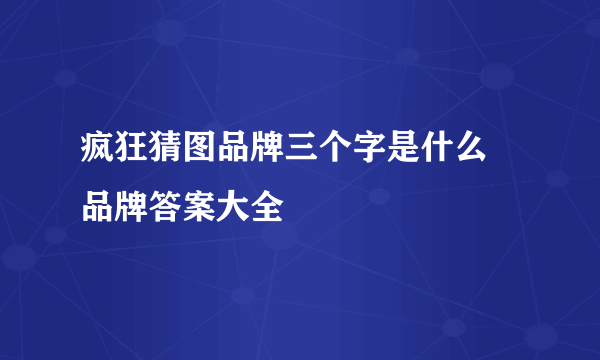 疯狂猜图品牌三个字是什么 品牌答案大全