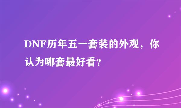 DNF历年五一套装的外观，你认为哪套最好看？