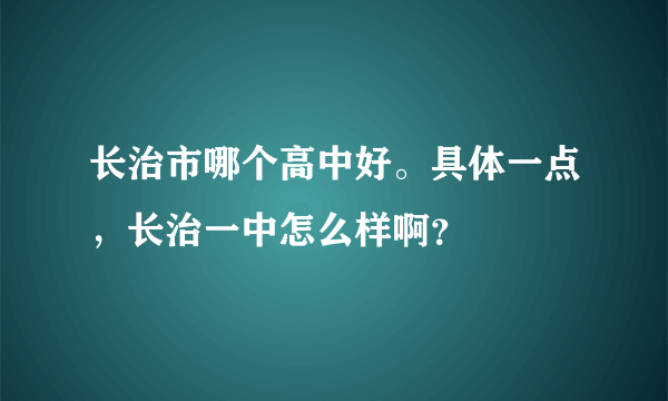 长治市哪个高中好。具体一点，长治一中怎么样啊？