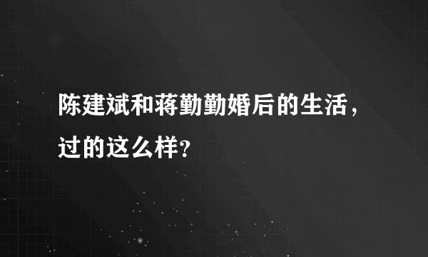 陈建斌和蒋勤勤婚后的生活，过的这么样？