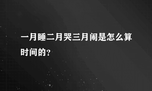 一月睡二月哭三月闹是怎么算时间的？