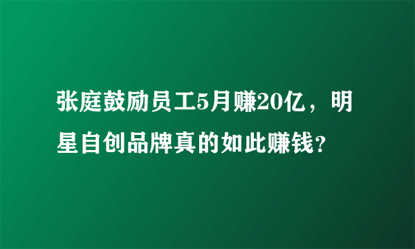 张庭鼓励员工5月赚20亿，明星自创品牌真的如此赚钱？