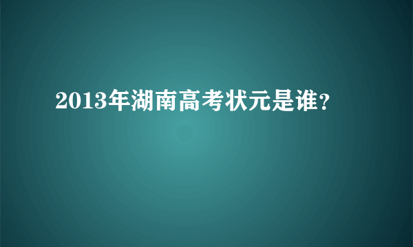 2013年湖南高考状元是谁？