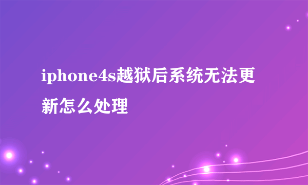 iphone4s越狱后系统无法更新怎么处理