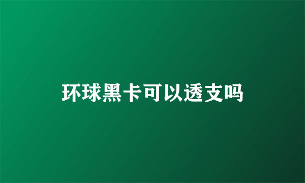 环球黑卡可以透支吗