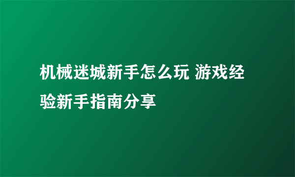 机械迷城新手怎么玩 游戏经验新手指南分享