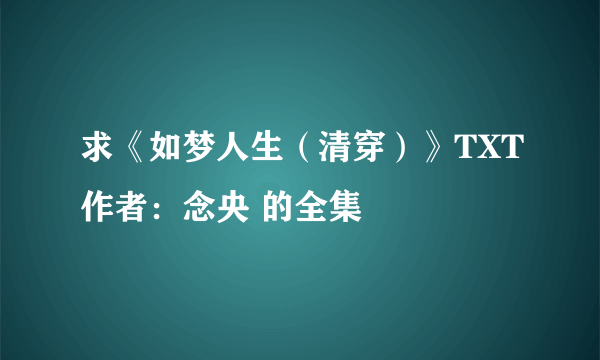 求《如梦人生（清穿）》TXT作者：念央 的全集