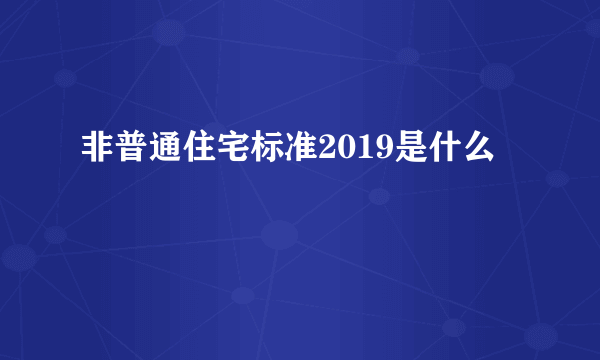 非普通住宅标准2019是什么