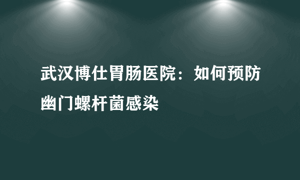 武汉博仕胃肠医院：如何预防幽门螺杆菌感染