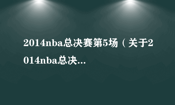 2014nba总决赛第5场（关于2014nba总决赛第5场的简介）