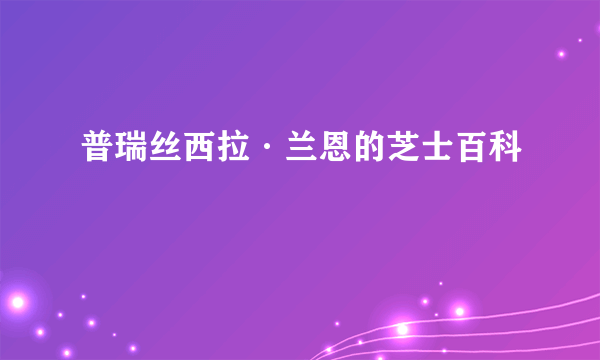 普瑞丝西拉·兰恩的芝士百科