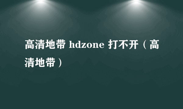 高清地带 hdzone 打不开（高清地带）