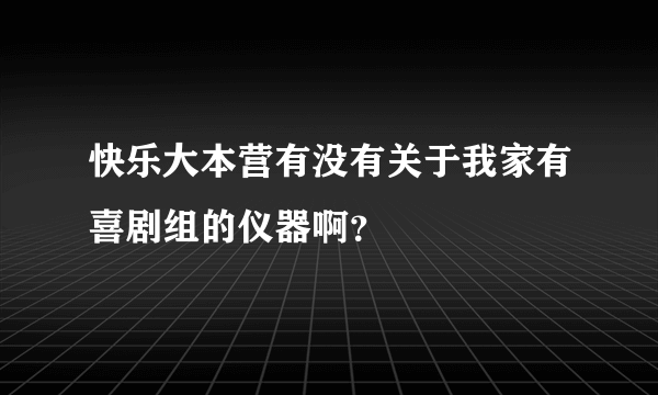 快乐大本营有没有关于我家有喜剧组的仪器啊？