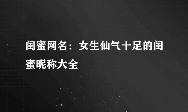 闺蜜网名：女生仙气十足的闺蜜昵称大全