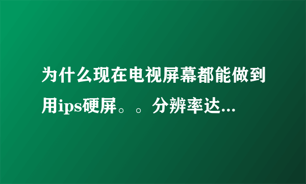 为什么现在电视屏幕都能做到用ips硬屏。。分辨率达到4K，而笔记本电脑却很少能这样呢