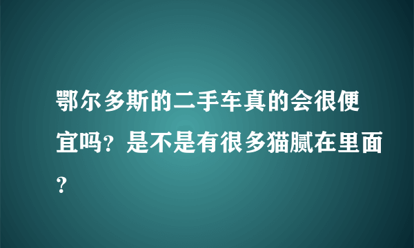 鄂尔多斯的二手车真的会很便宜吗？是不是有很多猫腻在里面？