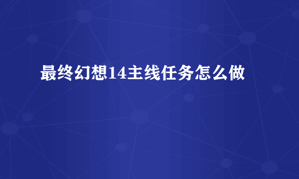 最终幻想14主线任务怎么做