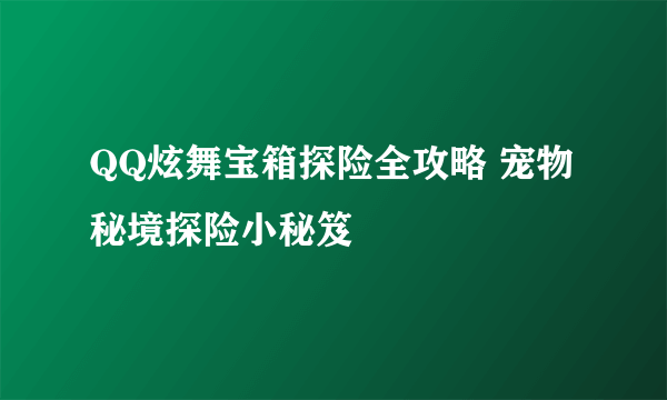 QQ炫舞宝箱探险全攻略 宠物秘境探险小秘笈