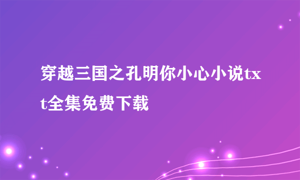 穿越三国之孔明你小心小说txt全集免费下载