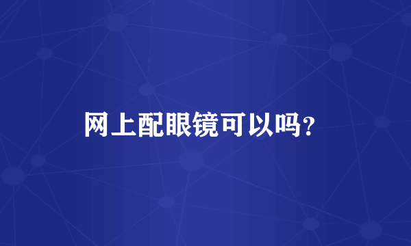 网上配眼镜可以吗？