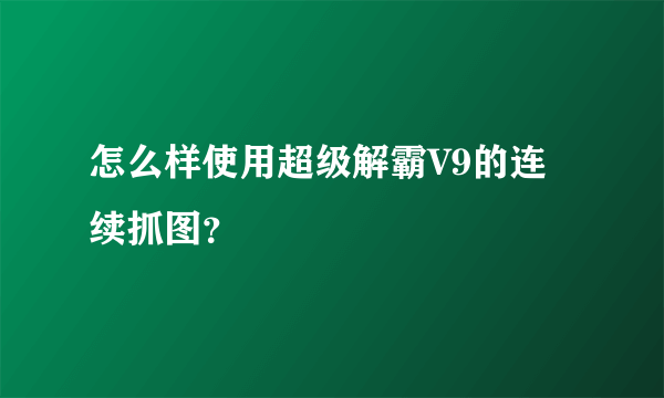 怎么样使用超级解霸V9的连续抓图？