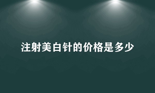 注射美白针的价格是多少