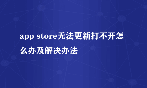 app store无法更新打不开怎么办及解决办法