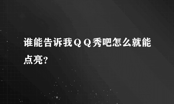 谁能告诉我ＱＱ秀吧怎么就能点亮？