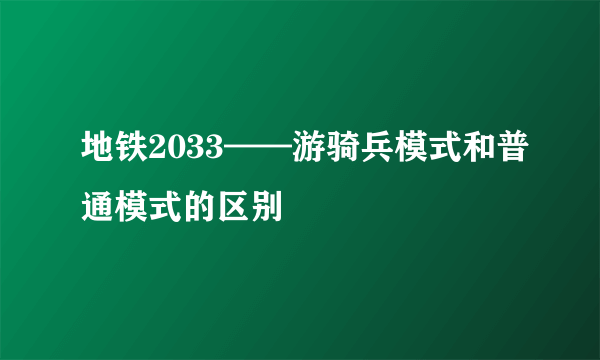 地铁2033——游骑兵模式和普通模式的区别