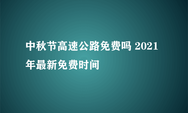 中秋节高速公路免费吗 2021年最新免费时间